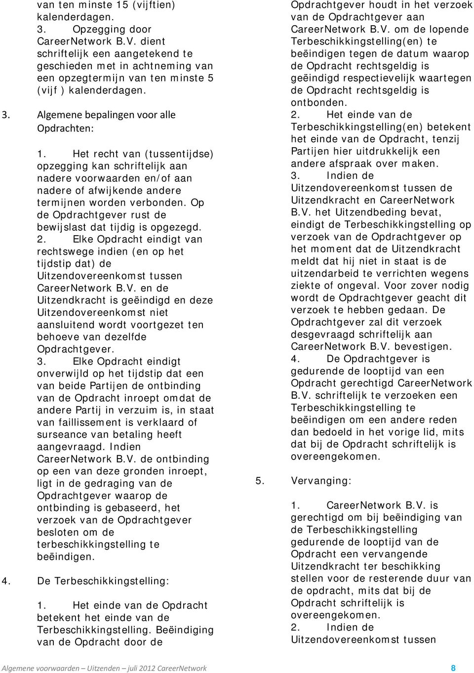 Het recht van (tussentijdse) opzegging kan schriftelijk aan nadere voorwaarden en/of aan nadere of afwijkende andere termijnen worden verbonden.