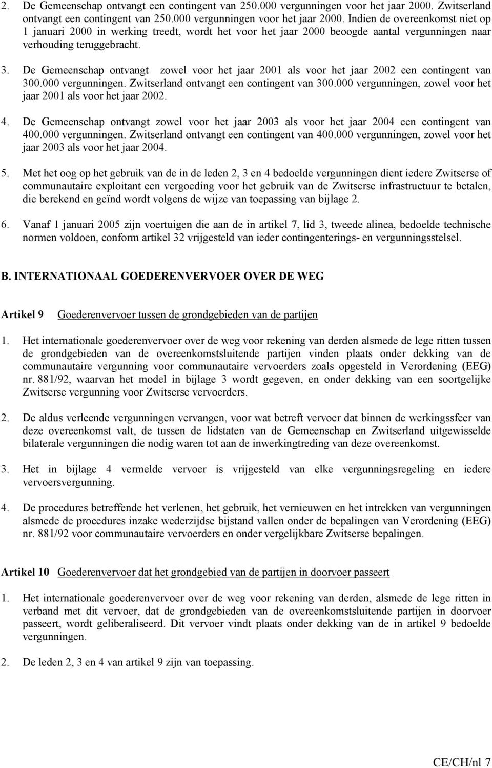 Indien de overeenkomst niet op 1 januari 2000 in werking treedt, wordt het voor het jaar 2000 beoogde aantal vergunningen naar verhouding teruggebracht. 3.