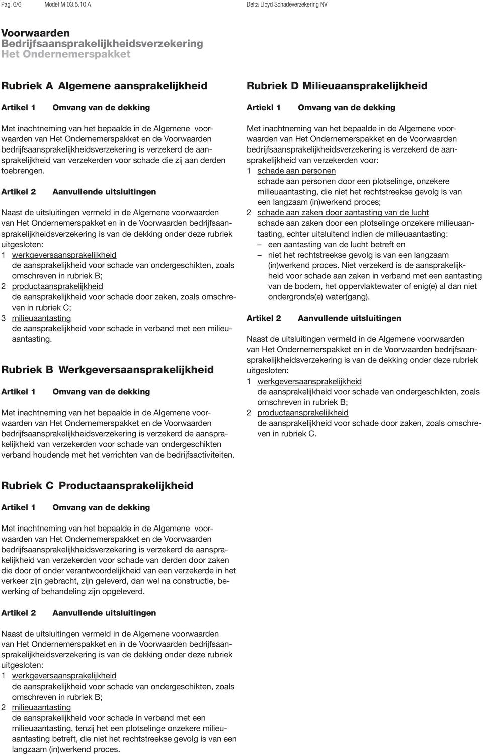 Aanvullende uitsluitingen Naast de uitsluitingen vermeld in de Algemene voorwaarden van en in de bedrijfsaansprakelijkheidsverzekering is van de dekking onder deze rubriek uitgesloten: 1