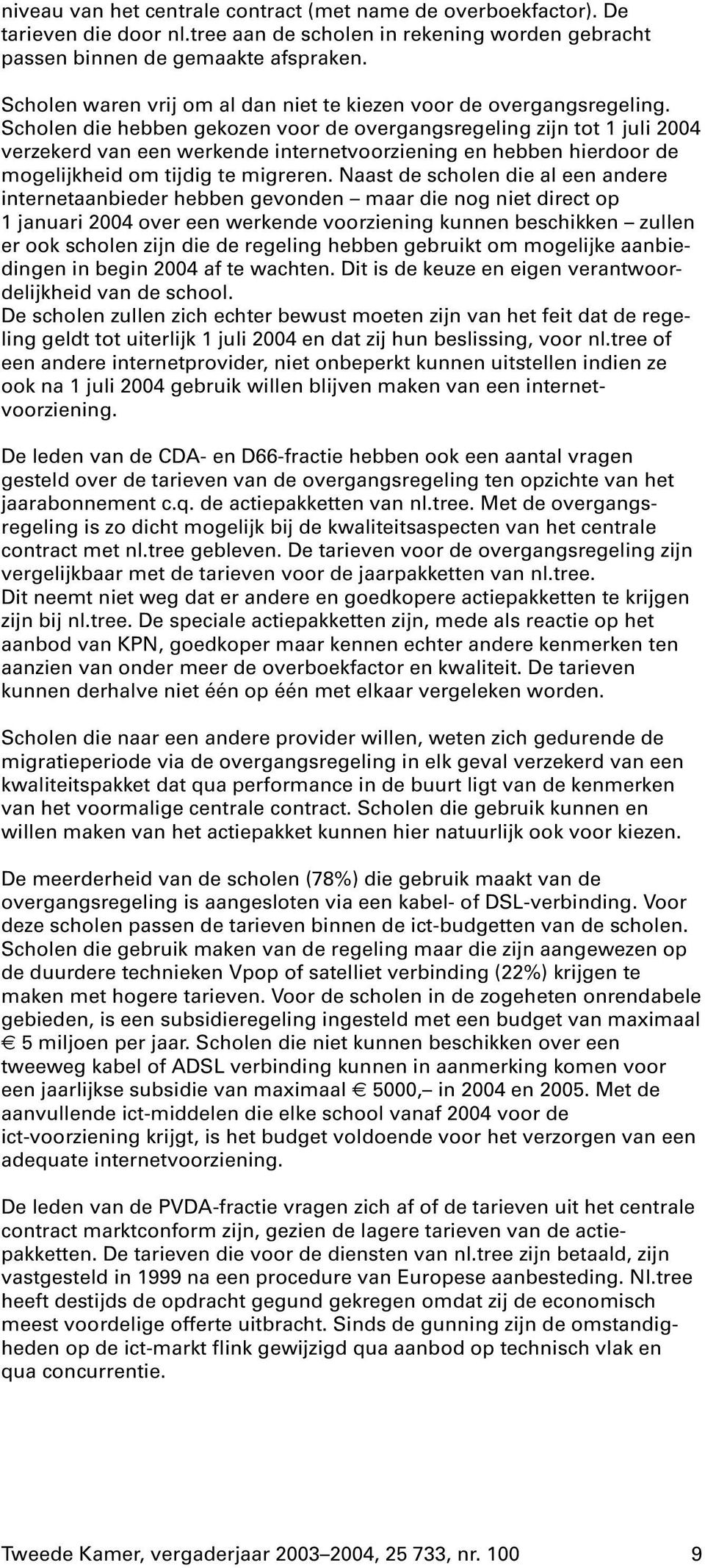 Scholen die hebben gekozen voor de overgangsregeling zijn tot 1 juli 2004 verzekerd van een werkende internetvoorziening en hebben hierdoor de mogelijkheid om tijdig te migreren.