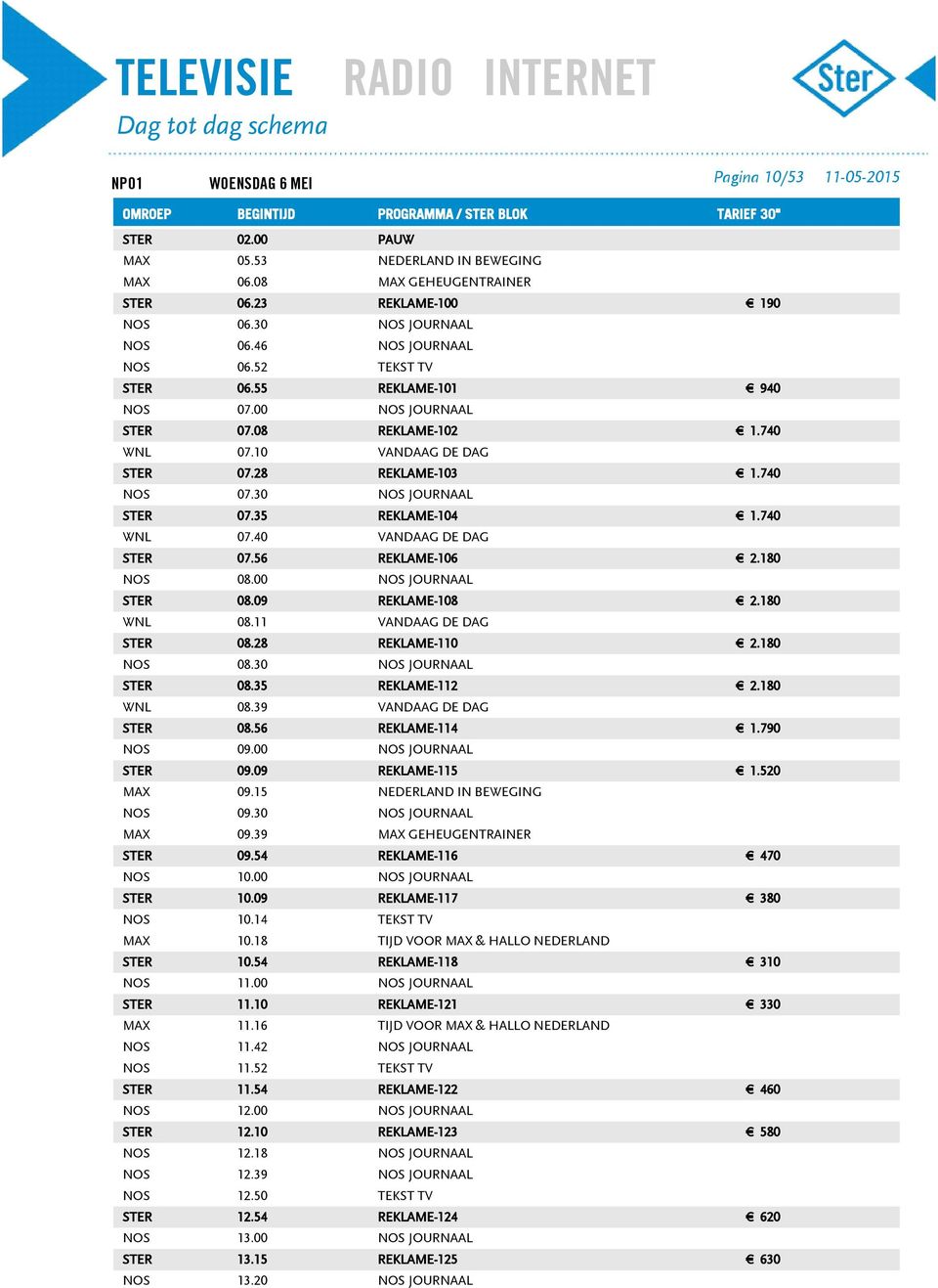 28 REKLAME-110 NOS 08.30 STER 08.35 REKLAME-112 WNL 08.39 VANDAAG DE DAG STER 08.56 REKLAME-114 NOS 09.00 STER 09.09 REKLAME-115 MAX 09.15 NOS 09.30 MAX 09.39 STER 09.54 REKLAME-116 NOS 10.00 STER 10.