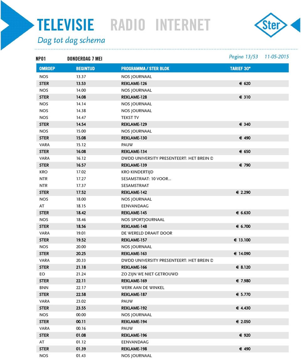 52 REKLAME-142 NOS 18.00 AT 18.15 STER 18.42 REKLAME-145 NOS 18.46 STER 18.56 VARA 19.01 DE WERELD DRAAIT DOOR STER 19.52 STER 20.25 2.290 6.630 6.700 13.100 14.090 VARA 20.