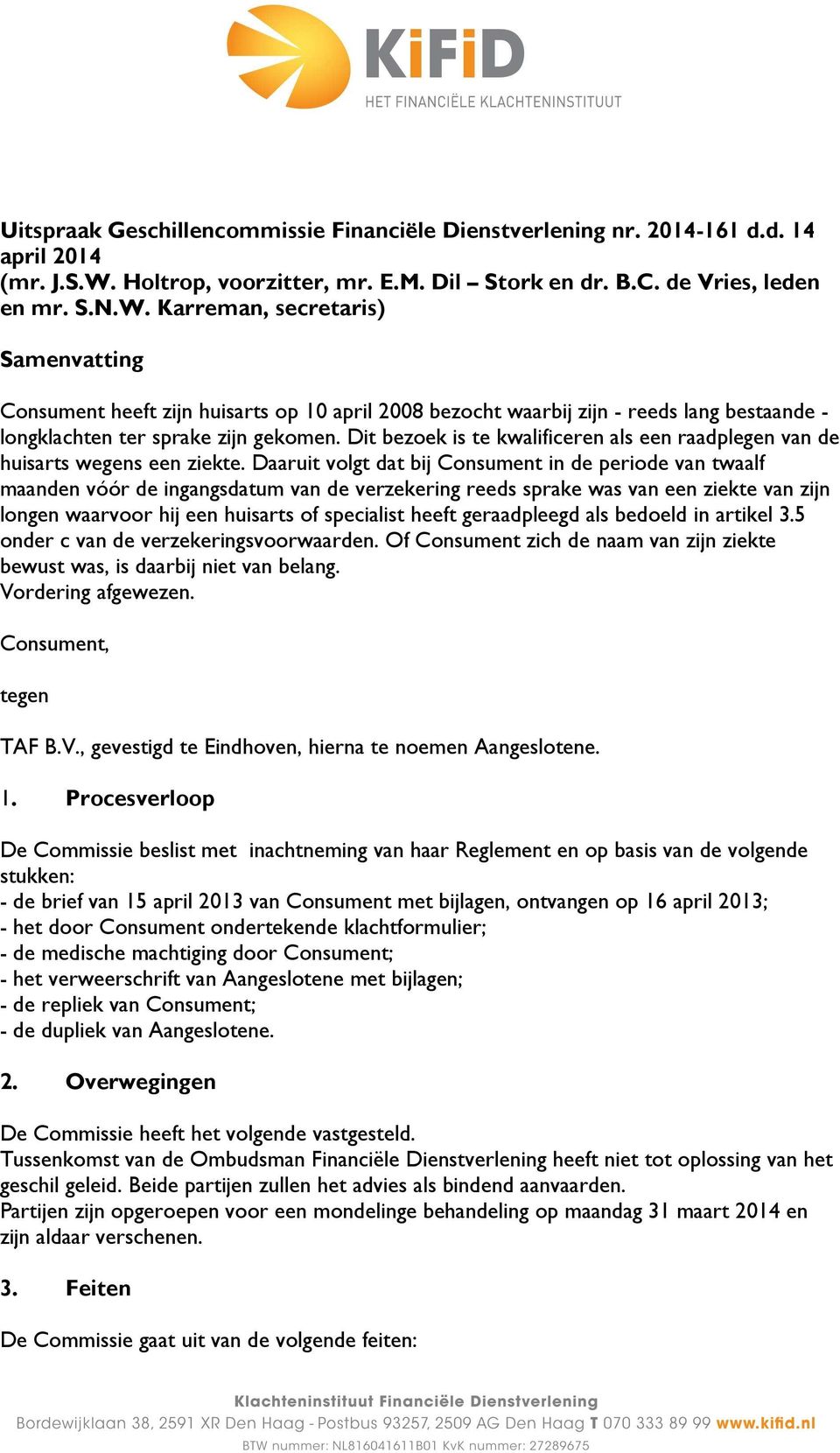 Karreman, secretaris) Samenvatting Consument heeft zijn huisarts op 10 april 2008 bezocht waarbij zijn - reeds lang bestaande - longklachten ter sprake zijn gekomen.