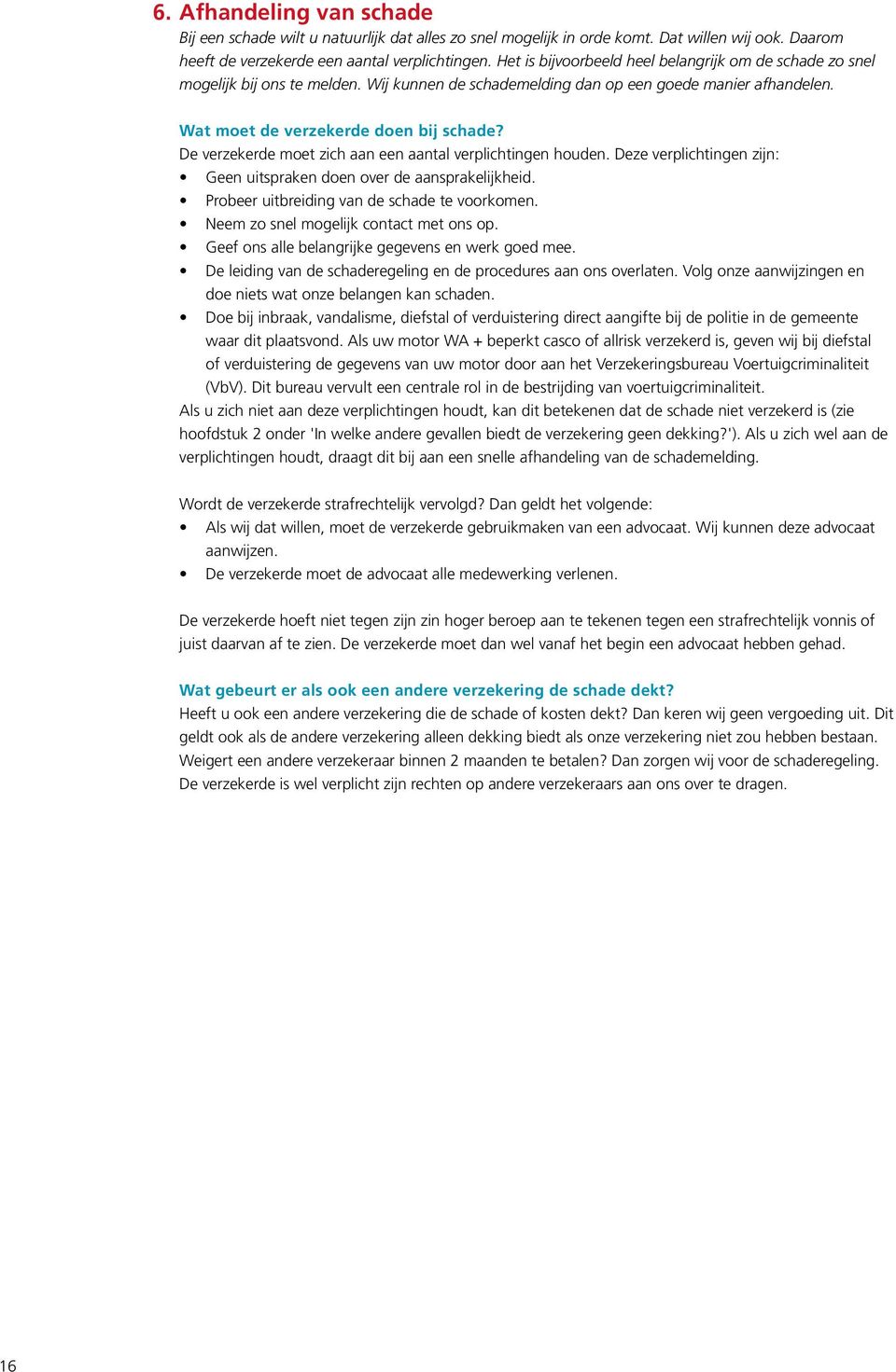 De verzekerde moet zich aan een aantal verplichtingen houden. Deze verplichtingen zijn: Geen uitspraken doen over de aansprakelijkheid. Probeer uitbreiding van de schade te voorkomen.