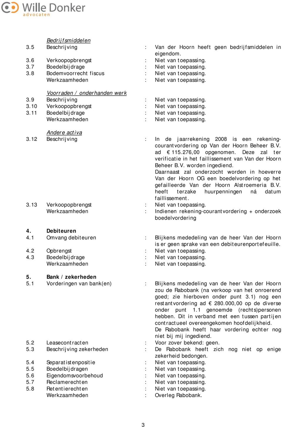 12 Beschrijving : In de jaarrekening 2008 is een rekeningcourantvordering op Van der Hoorn Beheer B.V. ad 115.276,00 opgenomen.