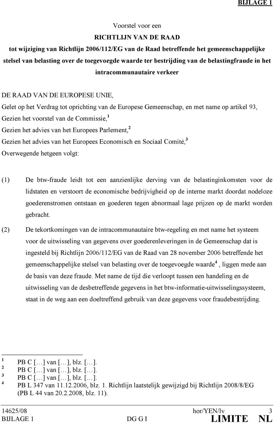 van de Commissie, 1 Gezien het advies van het Europees Parlement, 2 Gezien het advies van het Europees Economisch en Sociaal Comité, 3 Overwegende hetgeen volgt: (1) De btw-fraude leidt tot een