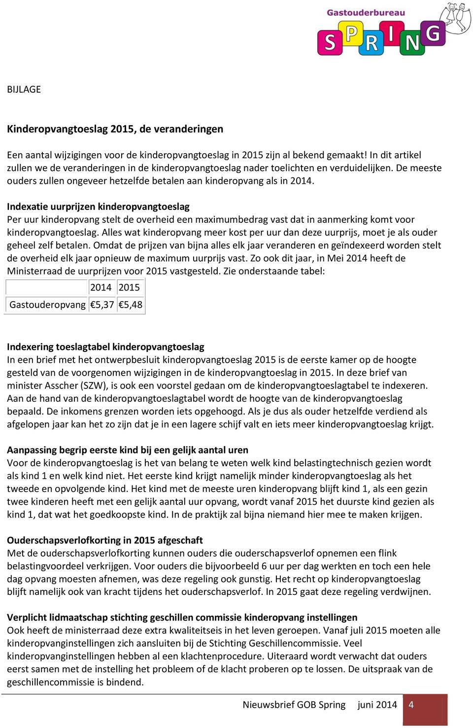 Indexatie uurprijzen kinderopvangtoeslag Per uur kinderopvang stelt de overheid een maximumbedrag vast dat in aanmerking komt voor kinderopvangtoeslag.