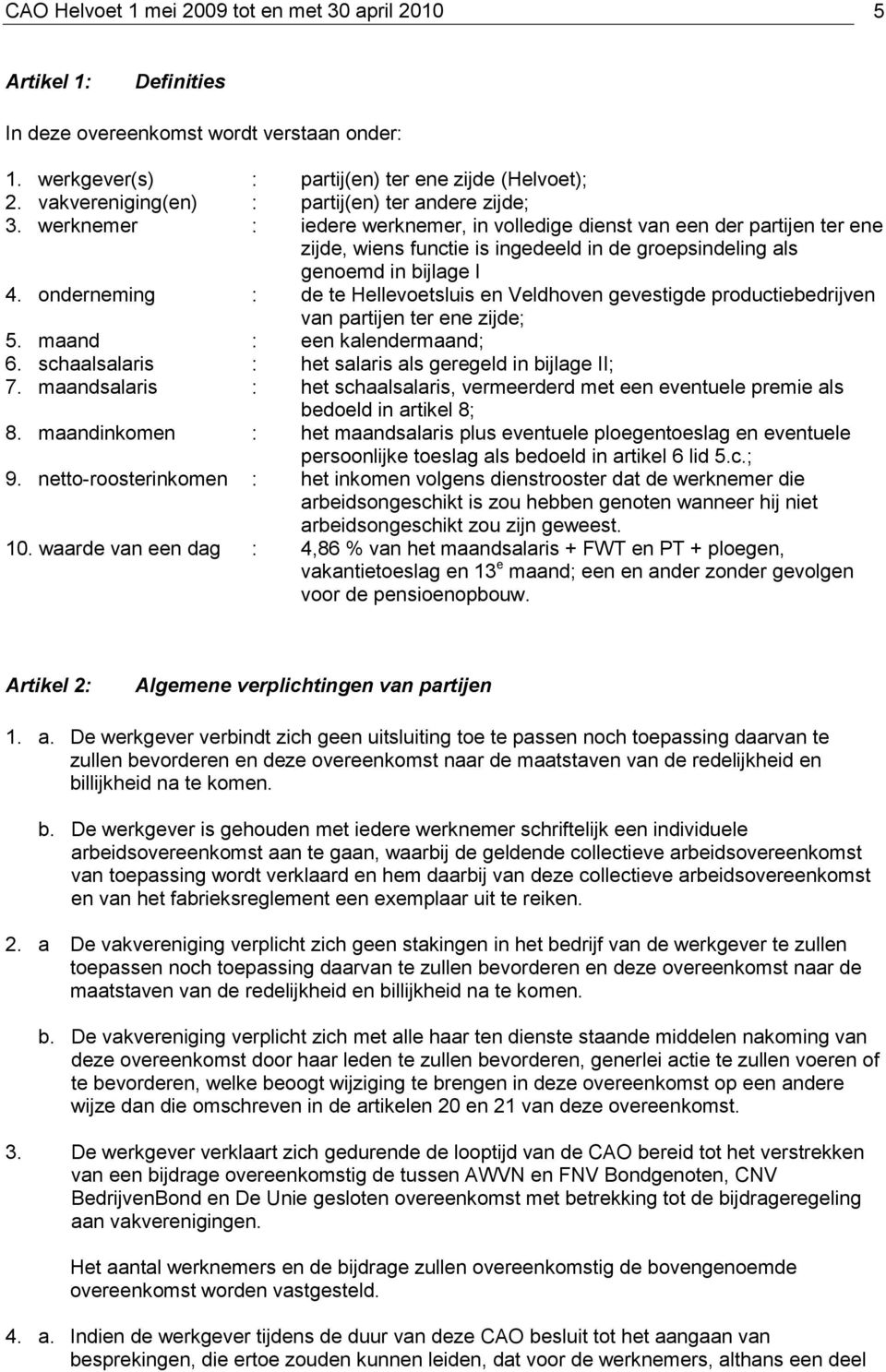 werknemer : iedere werknemer, in volledige dienst van een der partijen ter ene zijde, wiens functie is ingedeeld in de groepsindeling als genoemd in bijlage I 4.