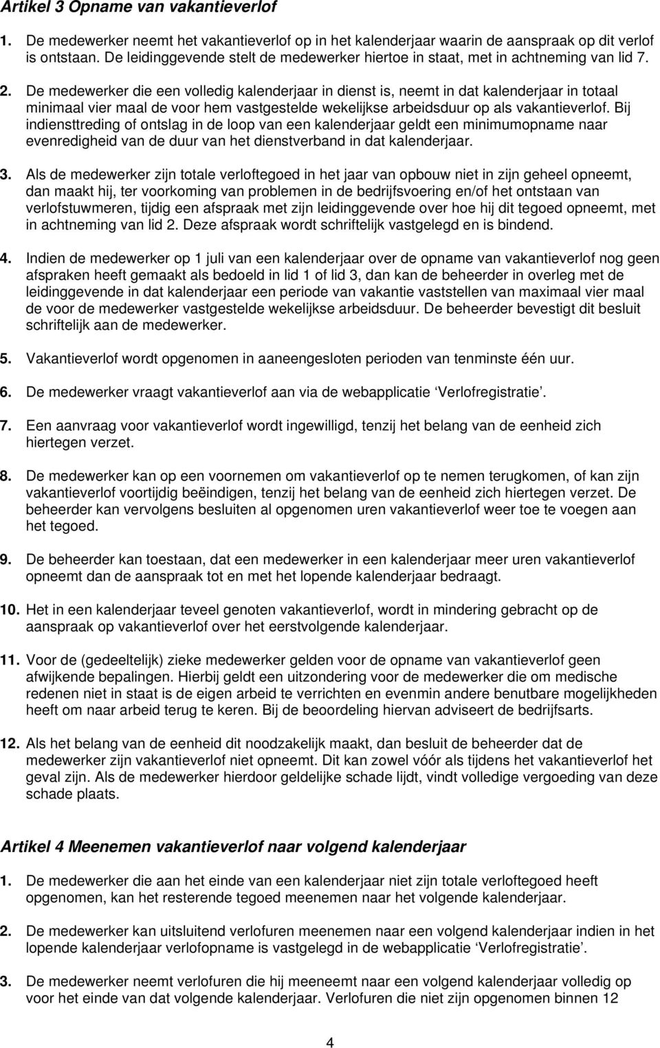 De medewerker die een volledig kalenderjaar in dienst is, neemt in dat kalenderjaar in totaal minimaal vier maal de voor hem vastgestelde wekelijkse arbeidsduur op als vakantieverlof.