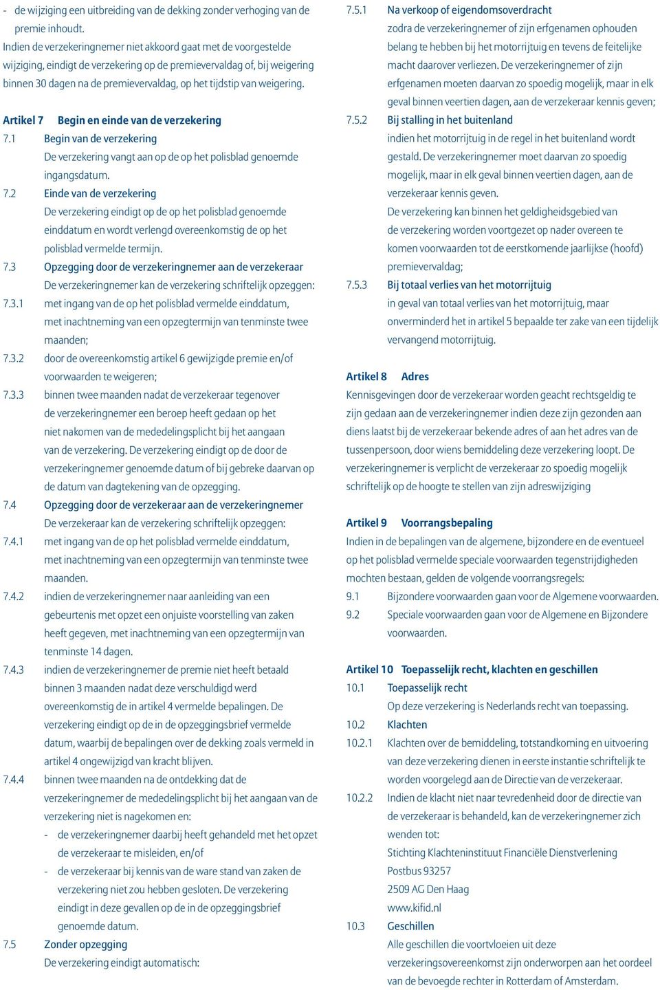 weigering. Artikel 7 Begin en einde van de verzekering 7.1 Begin van de verzekering De verzekering vangt aan op de op het polisblad genoemde ingangsdatum. 7.2 Einde van de verzekering De verzekering eindigt op de op het polisblad genoemde einddatum en wordt verlengd overeenkomstig de op het polisblad vermelde termijn.