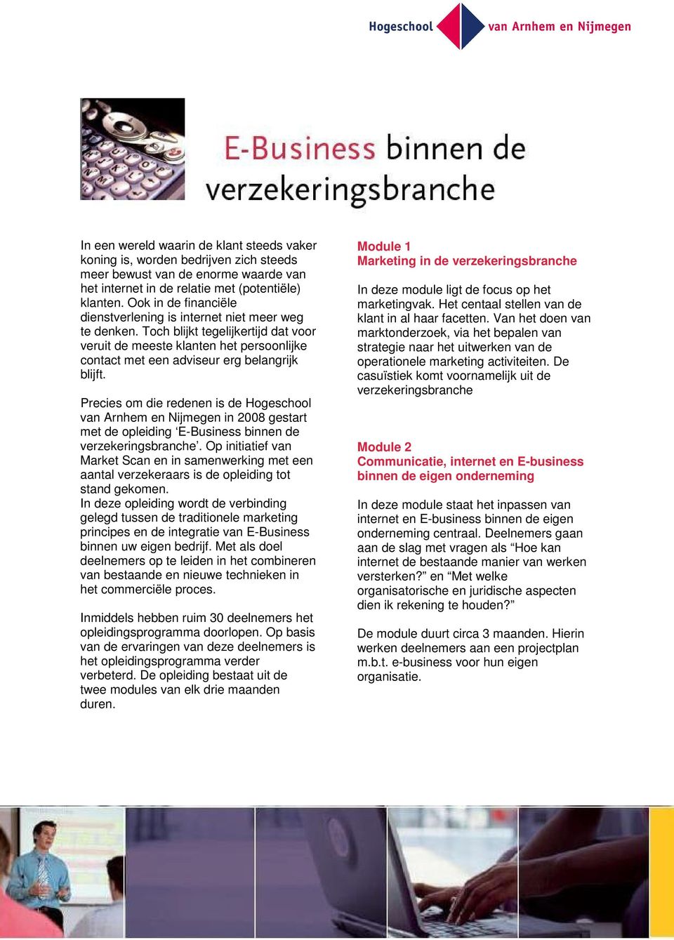 Precies om die redenen is de Hogeschool van Arnhem en Nijmegen in 2008 gestart met de opleiding E-Business binnen de verzekeringsbranche.