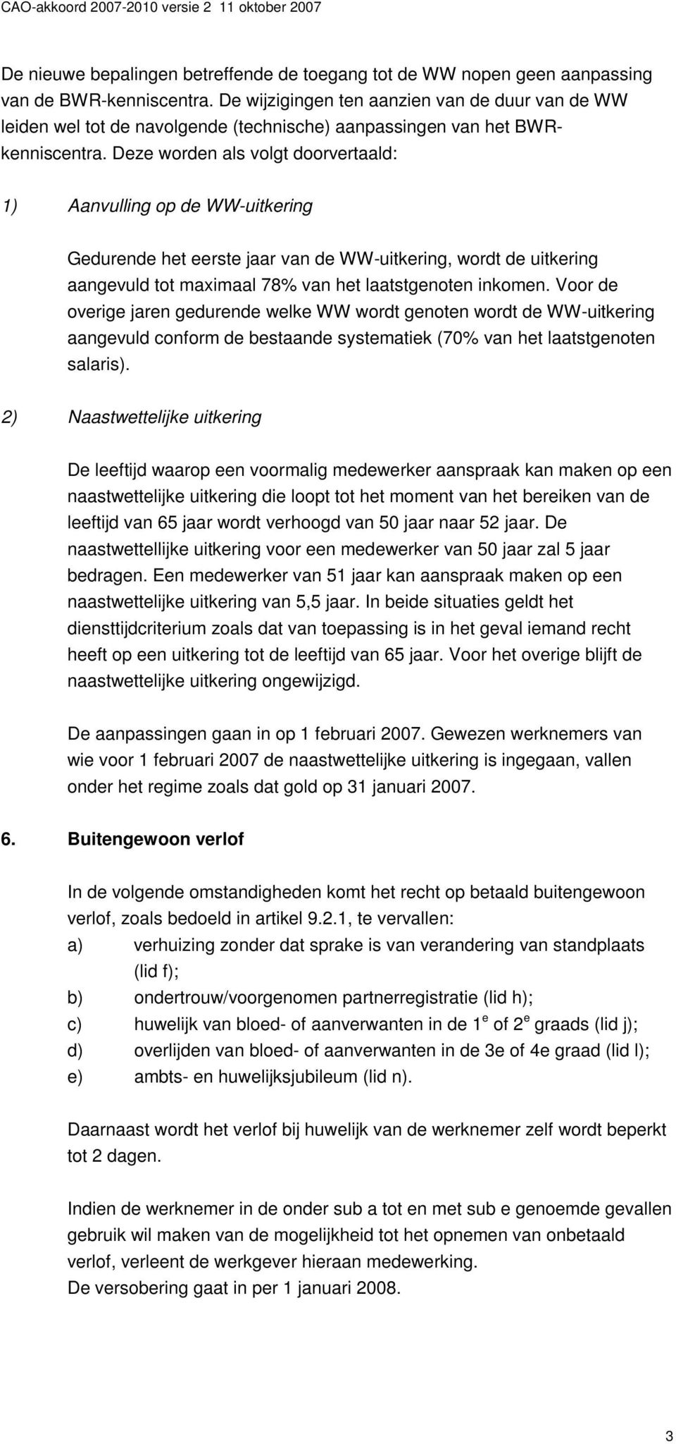 Deze worden als volgt doorvertaald: 1) Aanvulling op de WW-uitkering Gedurende het eerste jaar van de WW-uitkering, wordt de uitkering aangevuld tot maximaal 78% van het laatstgenoten inkomen.