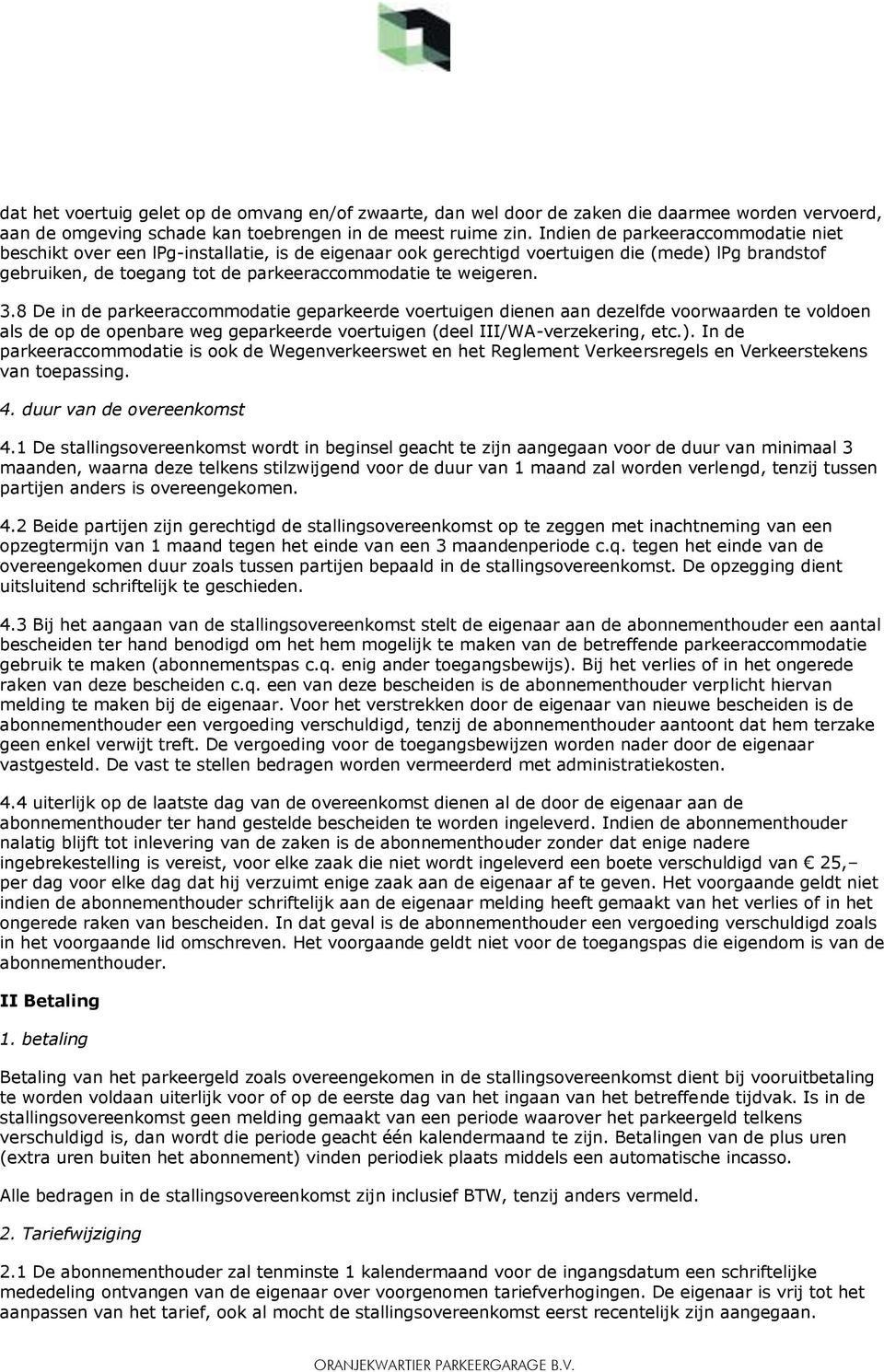 8 De in de parkeeraccommodatie geparkeerde voertuigen dienen aan dezelfde voorwaarden te voldoen als de op de openbare weg geparkeerde voertuigen (deel III/WA-verzekering, etc.).