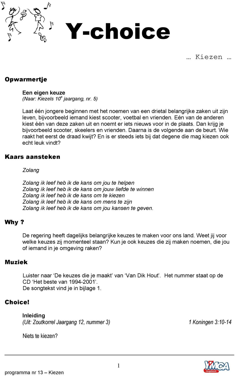 Eén van de anderen kiest één van deze zaken uit en noemt er iets nieuws voor in de plaats. Dan krijg je bijvoorbeeld scooter, skeelers en vrienden. Daarna is de volgende aan de beurt.