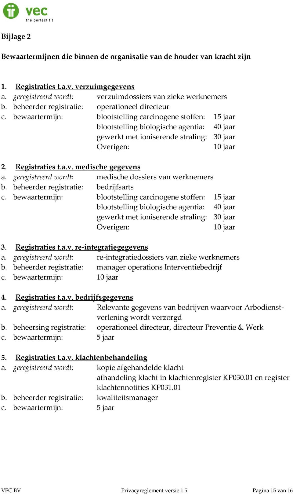 bewaartermijn: blootstelling carcinogene stoffen: 15 jaar blootstelling biologische agentia: 40 jaar gewerkt met ioniserende straling: 30 jaar Overigen: 10 jaar 2. Registraties t.a.v. medische gegevens a.