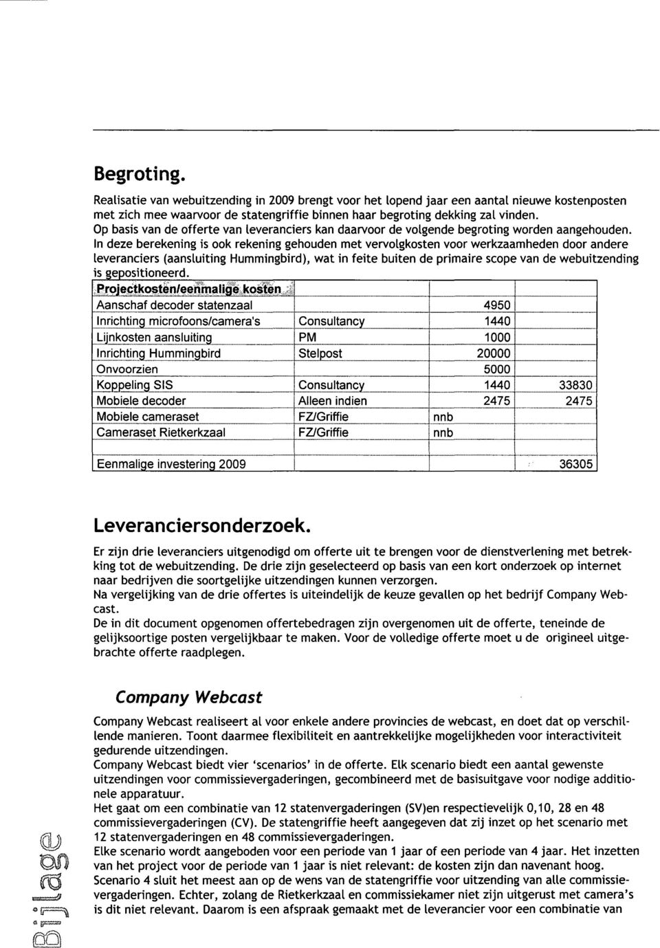 In deze berekening is ook rekening gehouden met vervolgkosten voor werkzaamheden door andere leveranciers (aansluiting Hummingbird), wat in feite buiten de primaire scope van de webuitzending is