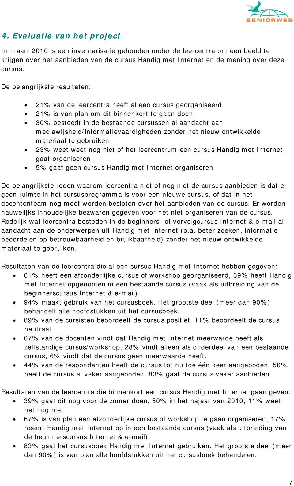 De belangrijkste resultaten: 21% van de leercentra heeft al een cursus georganiseerd 21% is van plan om dit binnenkort te gaan doen 30% besteedt in de bestaande cursussen al aandacht aan