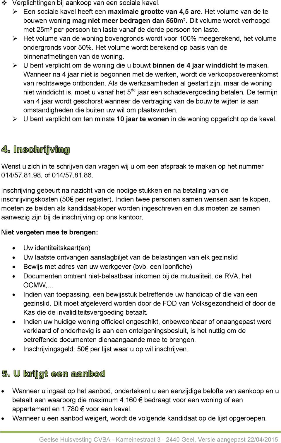 Het volume wordt berekend op basis van de binnenafmetingen van de woning. U bent verplicht om de woning die u bouwt binnen de 4 jaar winddicht te maken.