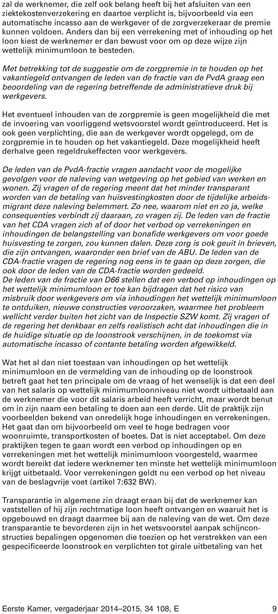 Met betrekking tot de suggestie om de zorgpremie in te houden op het vakantiegeld ontvangen de leden van de fractie van de PvdA graag een beoordeling van de regering betreffende de administratieve