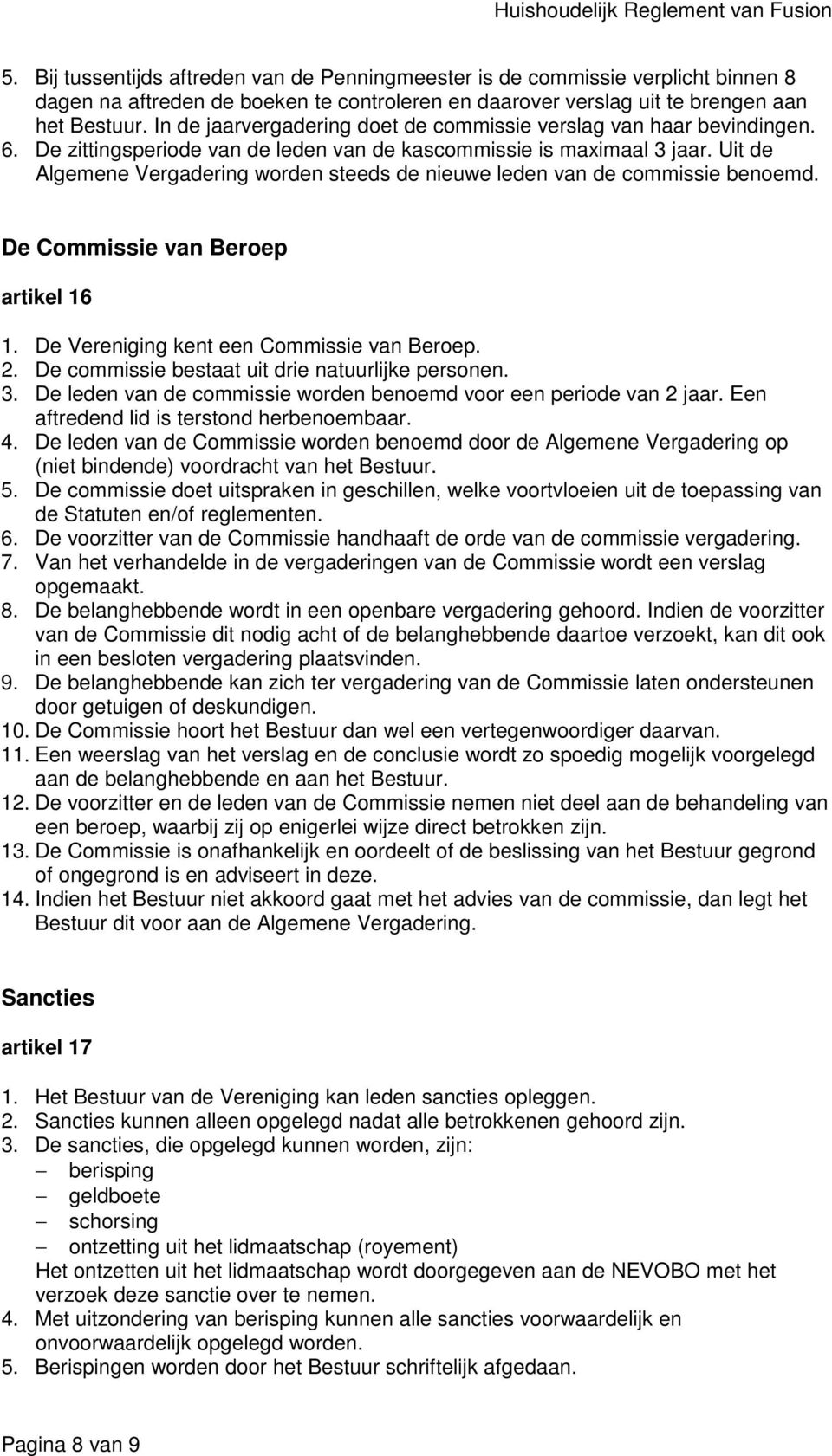 Uit de Algemene Vergadering worden steeds de nieuwe leden van de commissie benoemd. De Commissie van Beroep artikel 16 1. De Vereniging kent een Commissie van Beroep. 2.