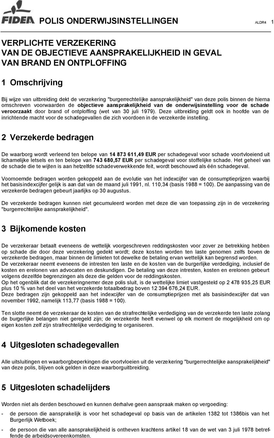 ontploffing (wet van 30 juli 1979). Deze uitbreiding geldt ook in hoofde van de inrichtende macht voor de schadegevallen die zich voordoen in de verzekerde instelling.