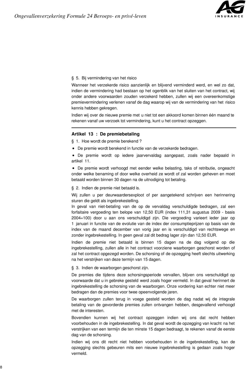 gekregen. Indien wij over de nieuwe premie met u niet tot een akkoord komen binnen één maand te rekenen vanaf uw verzoek tot vermindering, kunt u het contract opzeggen.