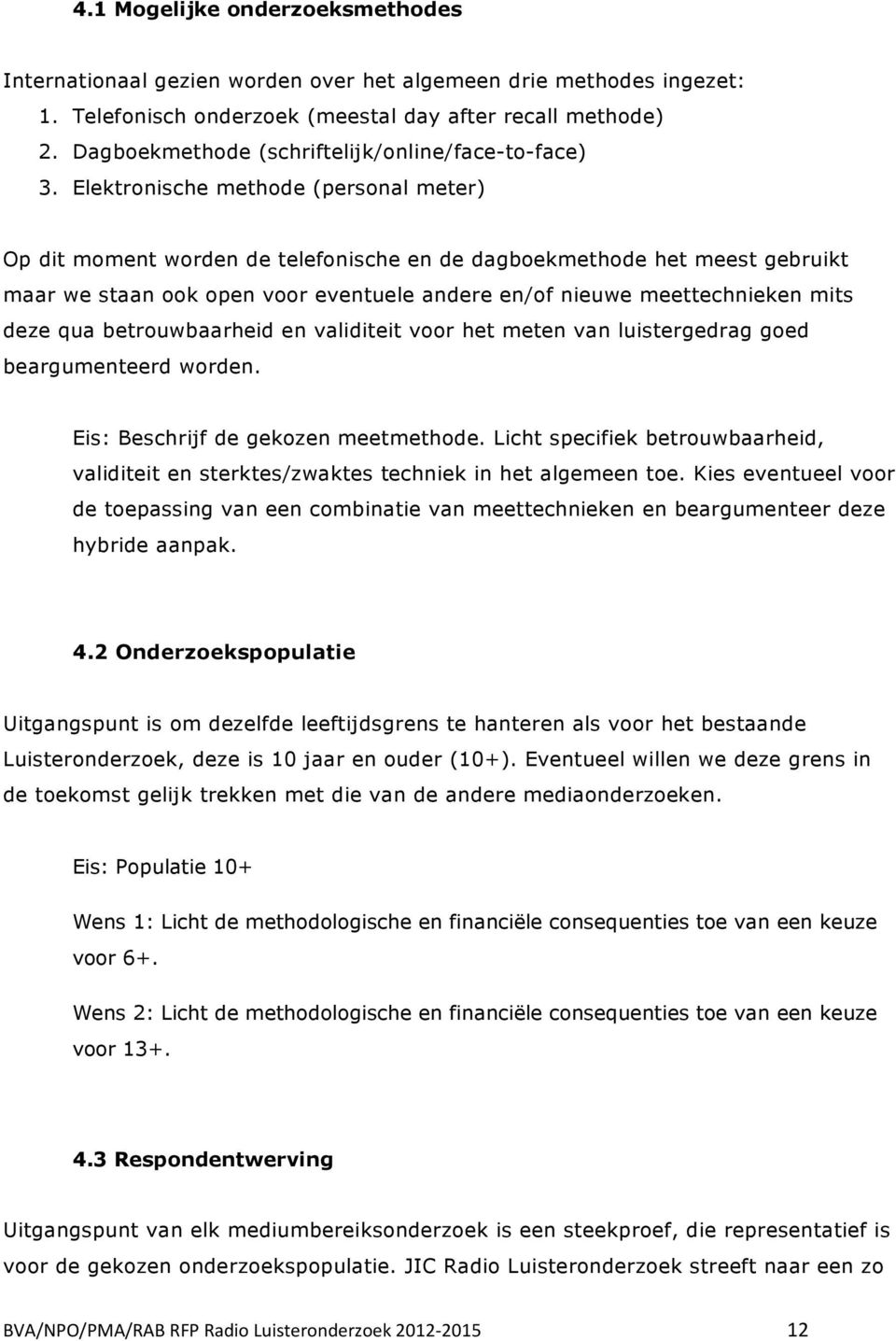 Elektronische methode (personal meter) Op dit moment worden de telefonische en de dagboekmethode het meest gebruikt maar we staan ook open voor eventuele andere en/of nieuwe meettechnieken mits deze