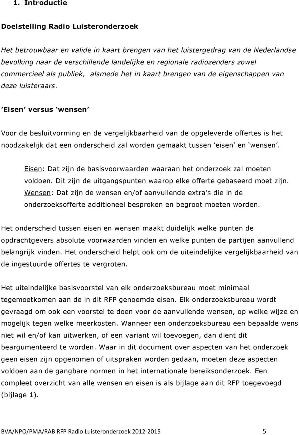 Eisen versus wensen Voor de besluitvorming en de vergelijkbaarheid van de opgeleverde offertes is het noodzakelijk dat een onderscheid zal worden gemaakt tussen eisen en wensen.