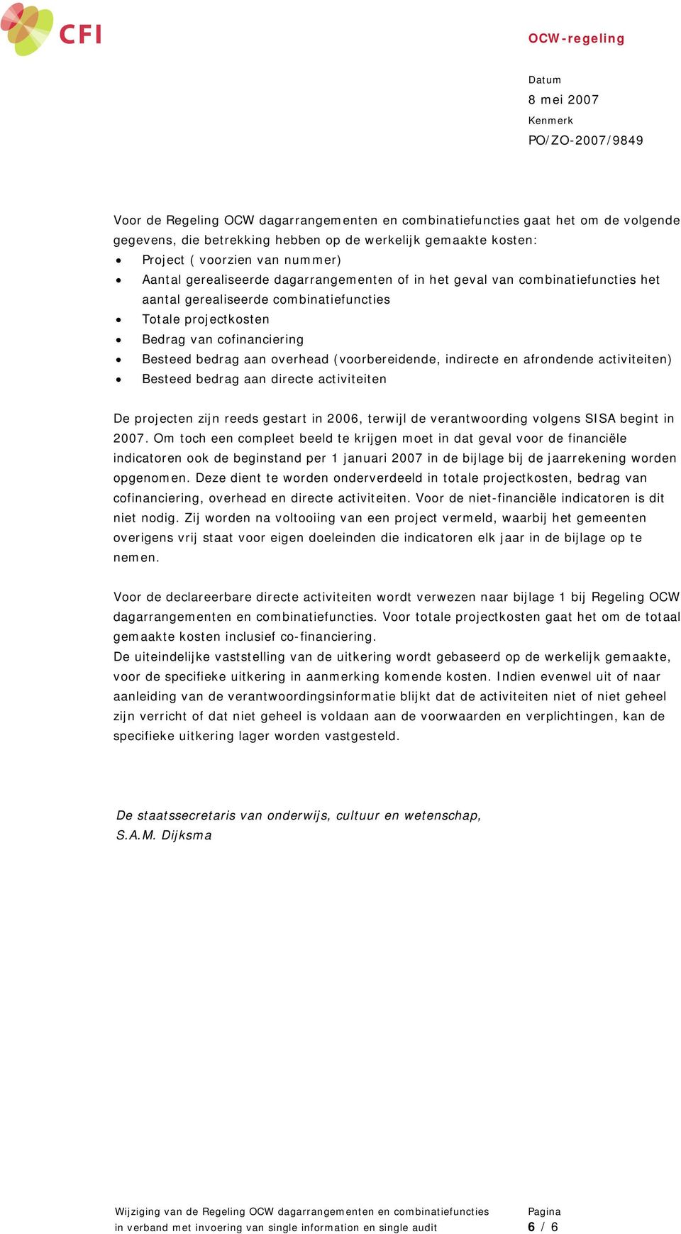 (voorbereidende, indirecte en afrondende activiteiten) Besteed bedrag aan directe activiteiten De projecten zijn reeds gestart in 2006, terwijl de verantwoording volgens SISA begint in 2007.