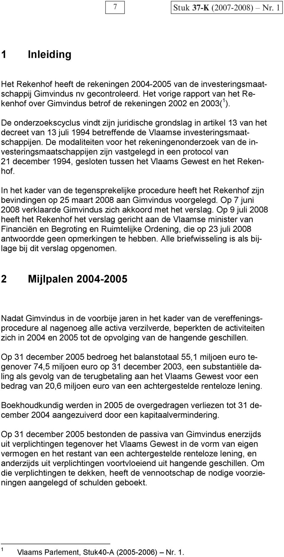De onderzoekscyclus vindt zijn juridische grondslag in artikel 13 van het decreet van 13 juli 1994 betreffende de Vlaamse investeringsmaatschappijen.