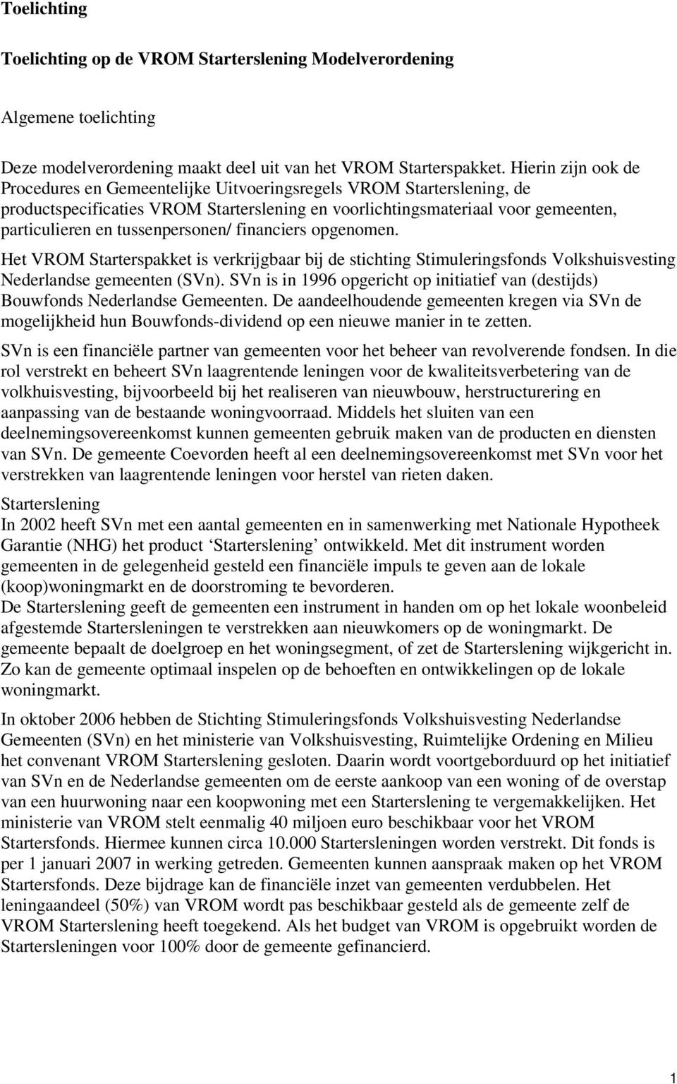tussenpersonen/ financiers opgenomen. Het VROM Starterspakket is verkrijgbaar bij de stichting Stimuleringsfonds Volkshuisvesting Nederlandse gemeenten (SVn).