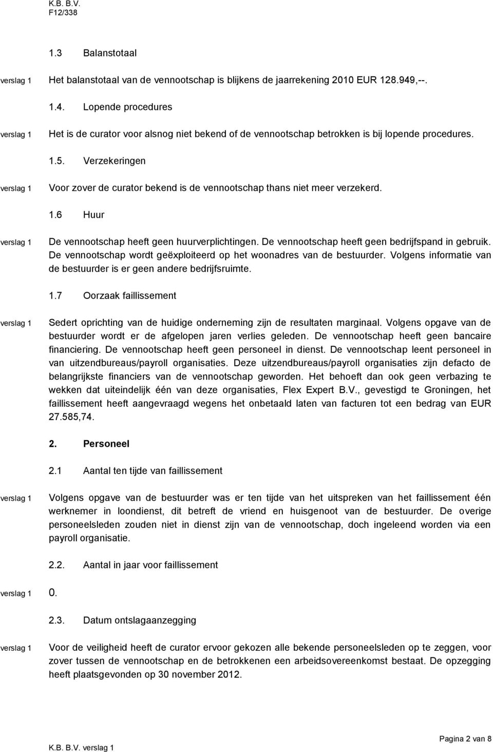 Verzekeringen Voor zover de curator bekend is de vennootschap thans niet meer verzekerd. 1.6 Huur De vennootschap heeft geen huurverplichtingen. De vennootschap heeft geen bedrijfspand in gebruik.