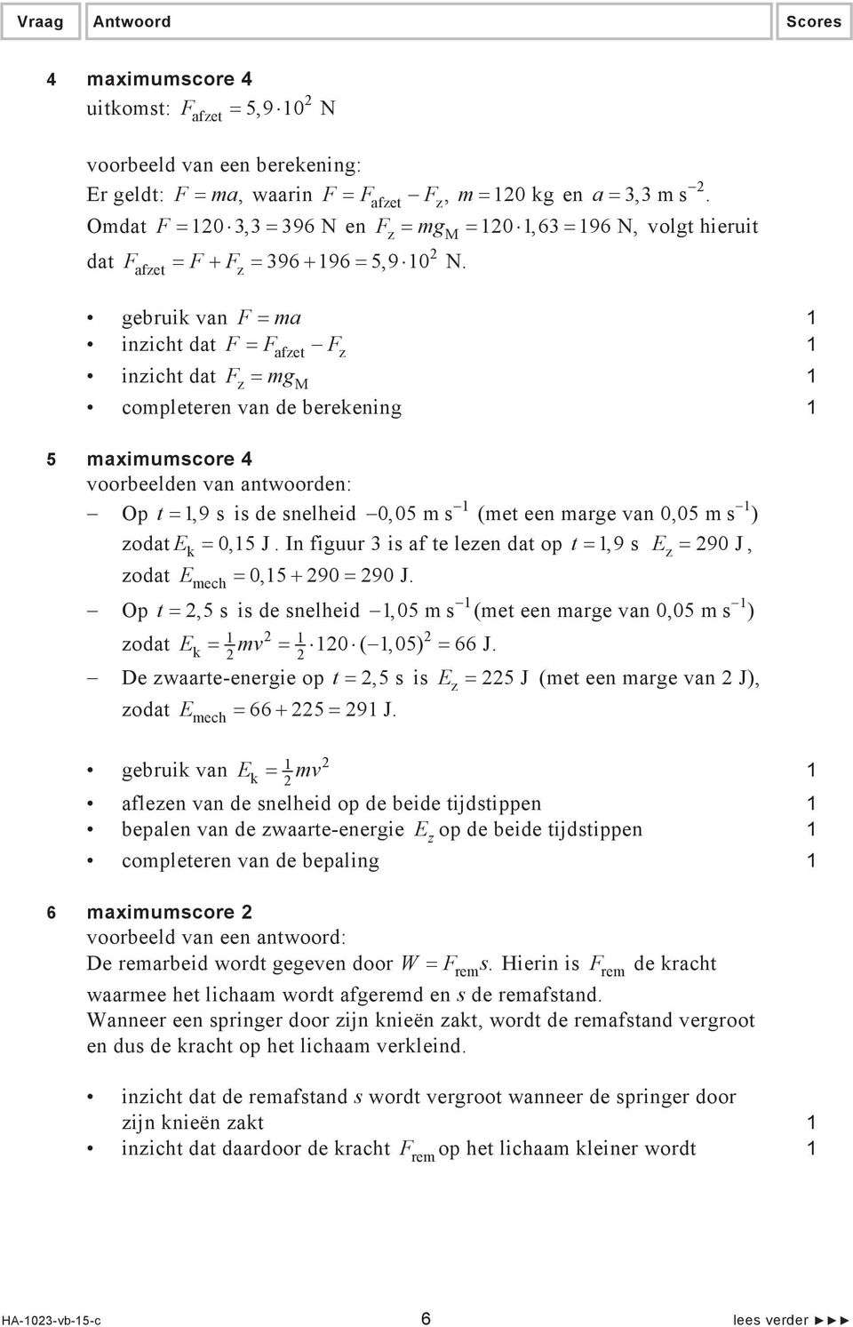 gebruik van F ma inzicht dat F Fafzet Fz inzicht dat Fz mgm completeren van de berekening 5 maximumscore 4 voorbeelden van antwoorden: Op t,9 s is de snelheid 0,05 m s (met een marge van 0,05 m s )