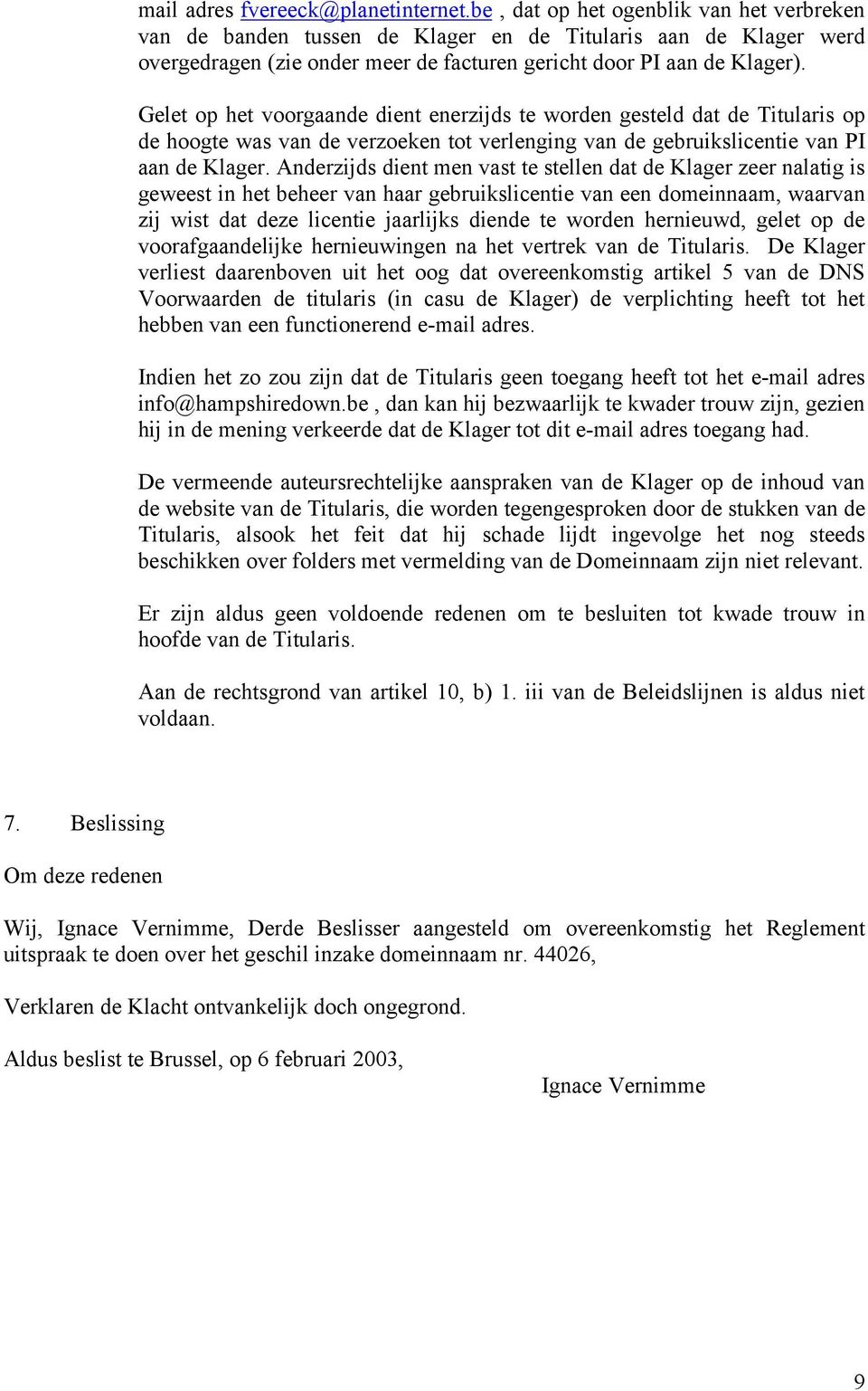 Gelet op het voorgaande dient enerzijds te worden gesteld dat de Titularis op de hoogte was van de verzoeken tot verlenging van de gebruikslicentie van PI aan de Klager.