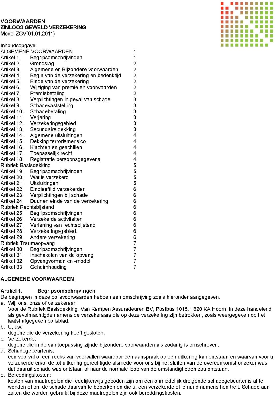 Premiebetaling 2 Artikel 8. Verplichtingen in geval van schade 3 Artikel 9. Schadevaststelling 3 Artikel 10. Schadebetaling 3 Artikel 11. Verjaring 3 Artikel 12. Verzekeringsgebied 3 Artikel 13.