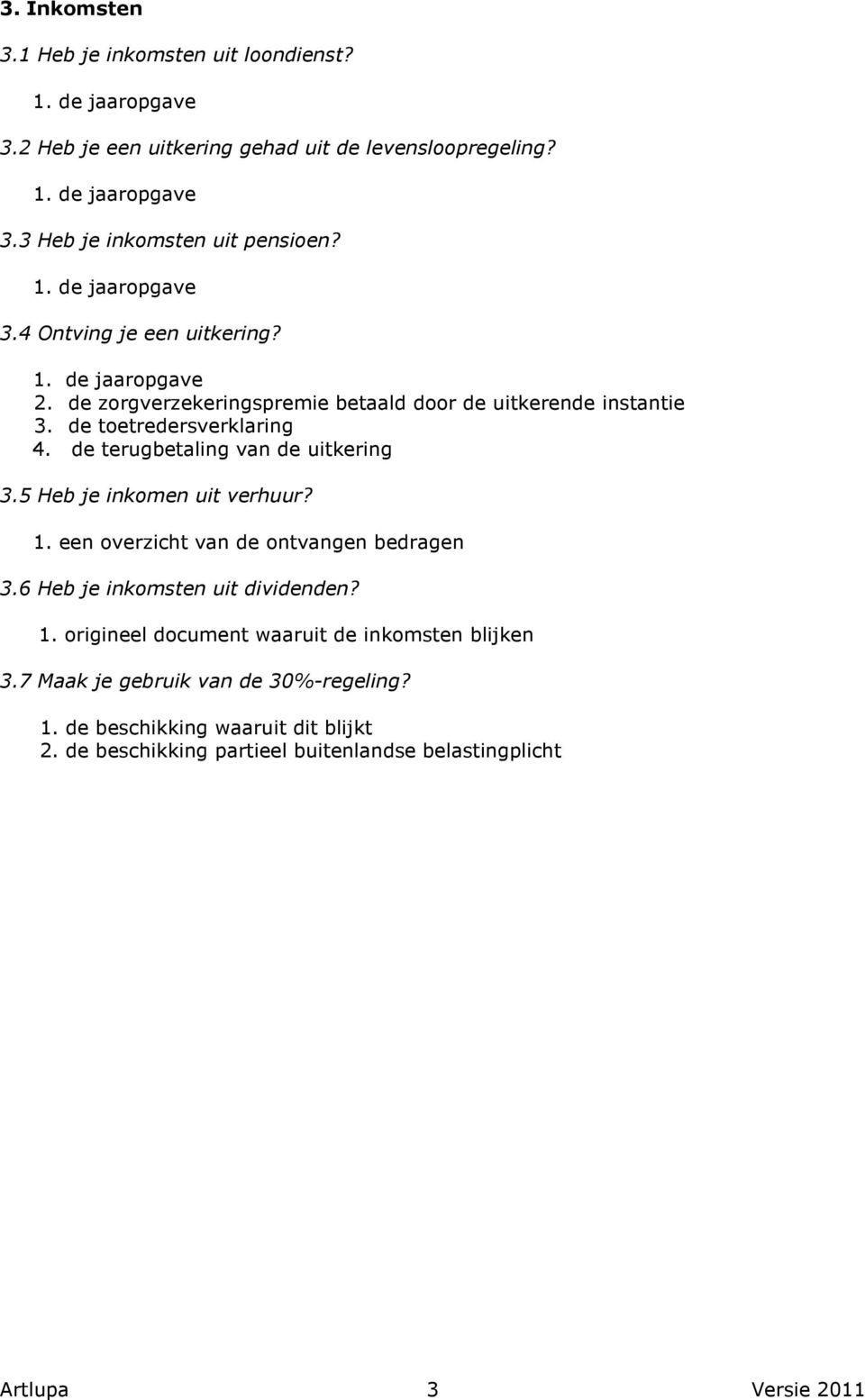 de terugbetaling van de uitkering 3.5 Heb je inkomen uit verhuur? 1. een overzicht van de ontvangen bedragen 3.6 Heb je inkomsten uit dividenden? 1. origineel document waaruit de inkomsten blijken 3.