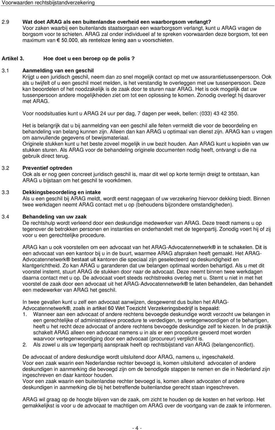 Hoe doet u een beroep op de polis? 3.1 Aanmelding van een geschil Krijgt u een juridisch geschil, neem dan zo snel mogelijk contact op met uw assurantietussenpersoon.