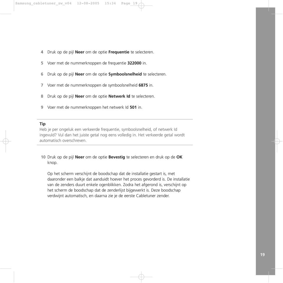 9 Voer met de nummerknoppen het netwerk Id 501 in. Tip Heb je per ongeluk een verkeerde frequentie, symboolsnelheid, of netwerk Id ingevuld? Vul dan het juiste getal nog eens volledig in.