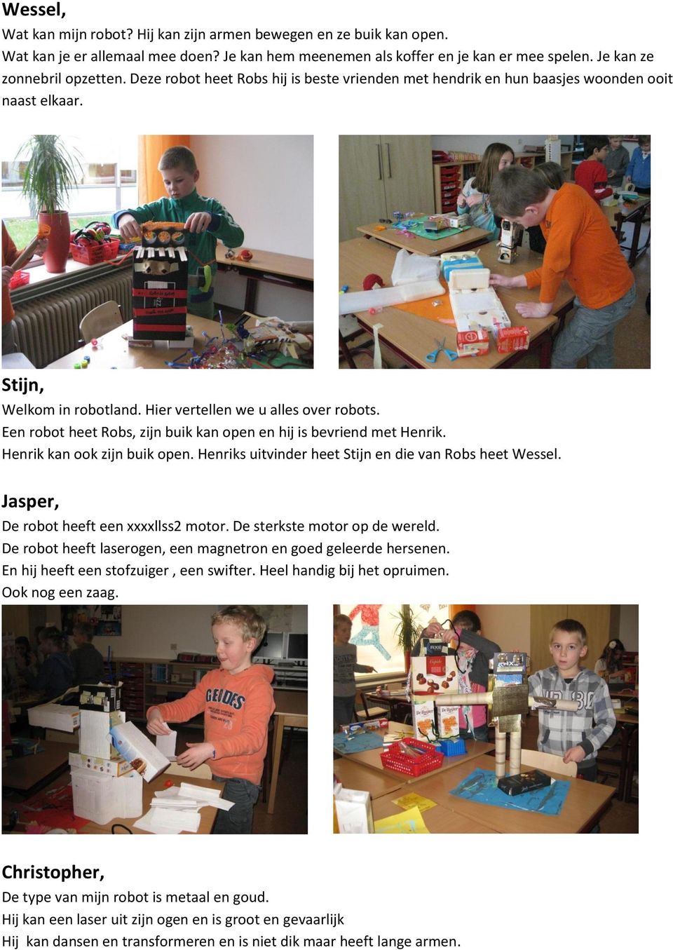 Een robot heet Robs, zijn buik kan open en hij is bevriend met Henrik. Henrik kan ook zijn buik open. Henriks uitvinder heet Stijn en die van Robs heet Wessel.