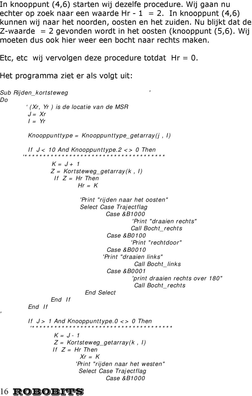 Het programma ziet er als volgt uit: Sub Rijden_kortsteweg Do (Xr, Yr ) is de locatie van de MSR J = Xr I = Yr ' Knooppunttype = Knooppunttype_getarray(j, I) If J < 10 And Knooppunttype.