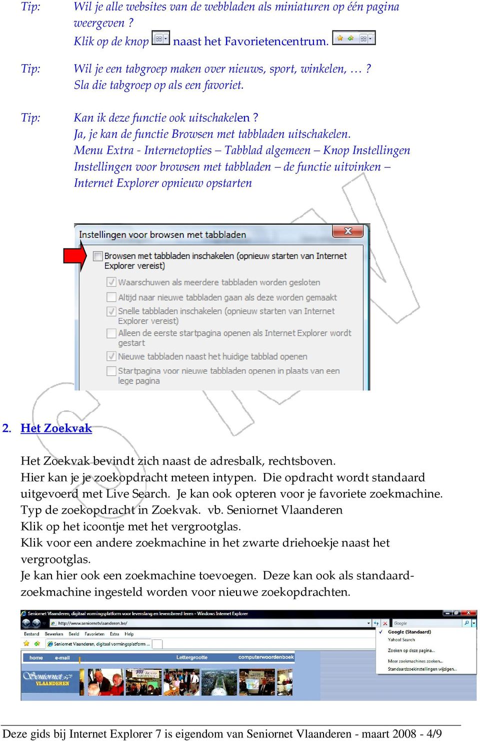 Menu Extra - Internetopties Tabblad algemeen Knop Instellingen Instellingen voor browsen met tabbladen de functie uitvinken Internet Explorer opnieuw opstarten 2.