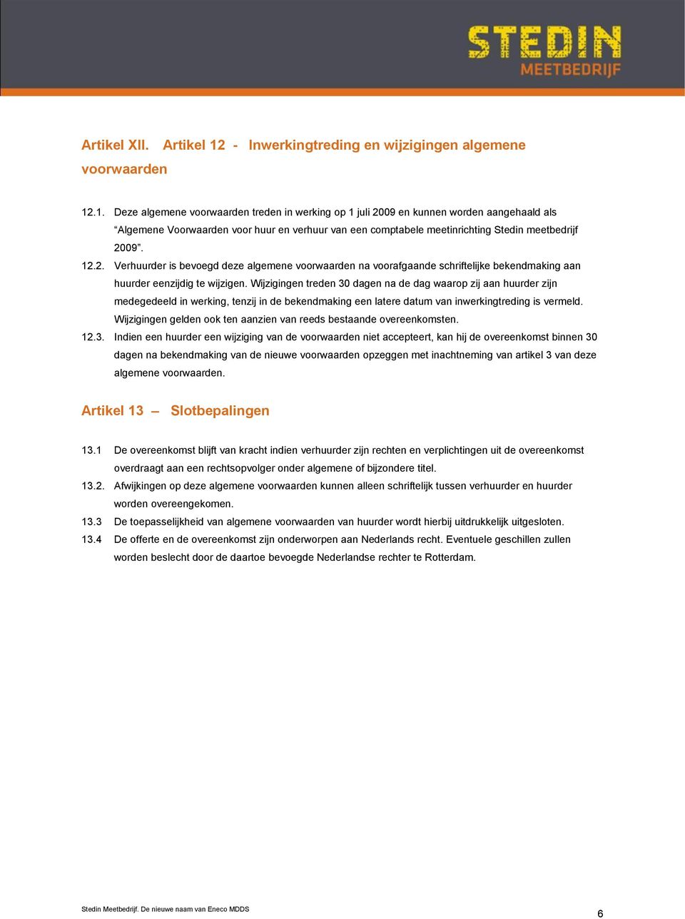 .1. Deze algemene voorwaarden treden in werking op 1 juli 2009 en kunnen worden aangehaald als Algemene Voorwaarden voor huur en verhuur van een comptabele meetinrichting Stedin meetbedrijf 2009. 12.