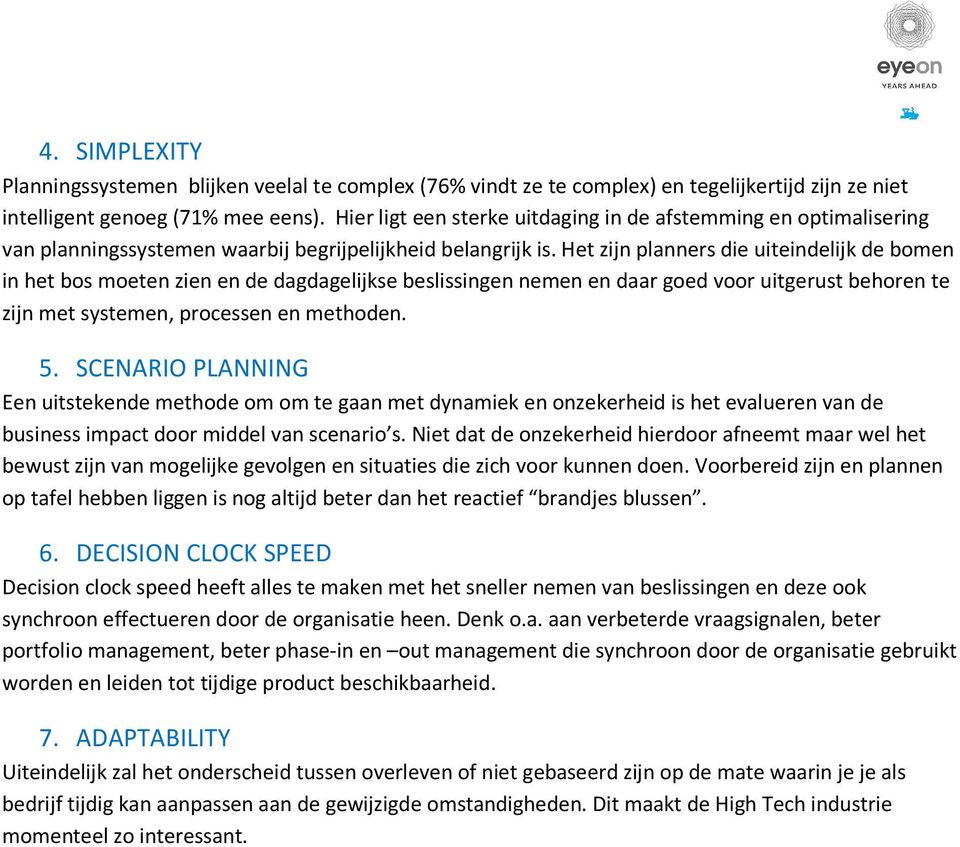 Het zijn planners die uiteindelijk de bomen in het bos moeten zien en de dagdagelijkse beslissingen nemen en daar goed voor uitgerust behoren te zijn met systemen, processen en methoden. 5.