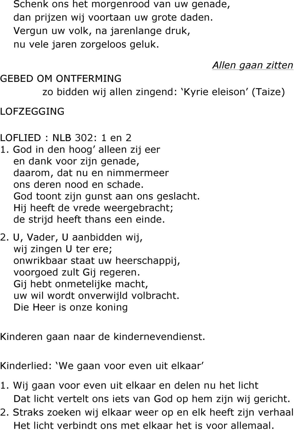 God in den hoog alleen zij eer en dank voor zijn genade, daarom, dat nu en nimmermeer ons deren nood en schade. God toont zijn gunst aan ons geslacht.