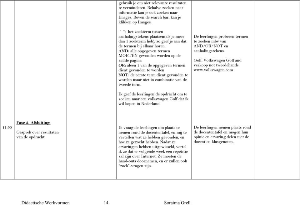 AND: alle opgegeven termen MOETEN gevonden worden op de zelfde pagina OR: aleen 1 van de opgegeven termen dient gevonden te worden NOT: de eerste term dient gevonden te worden maar niet in combinatie