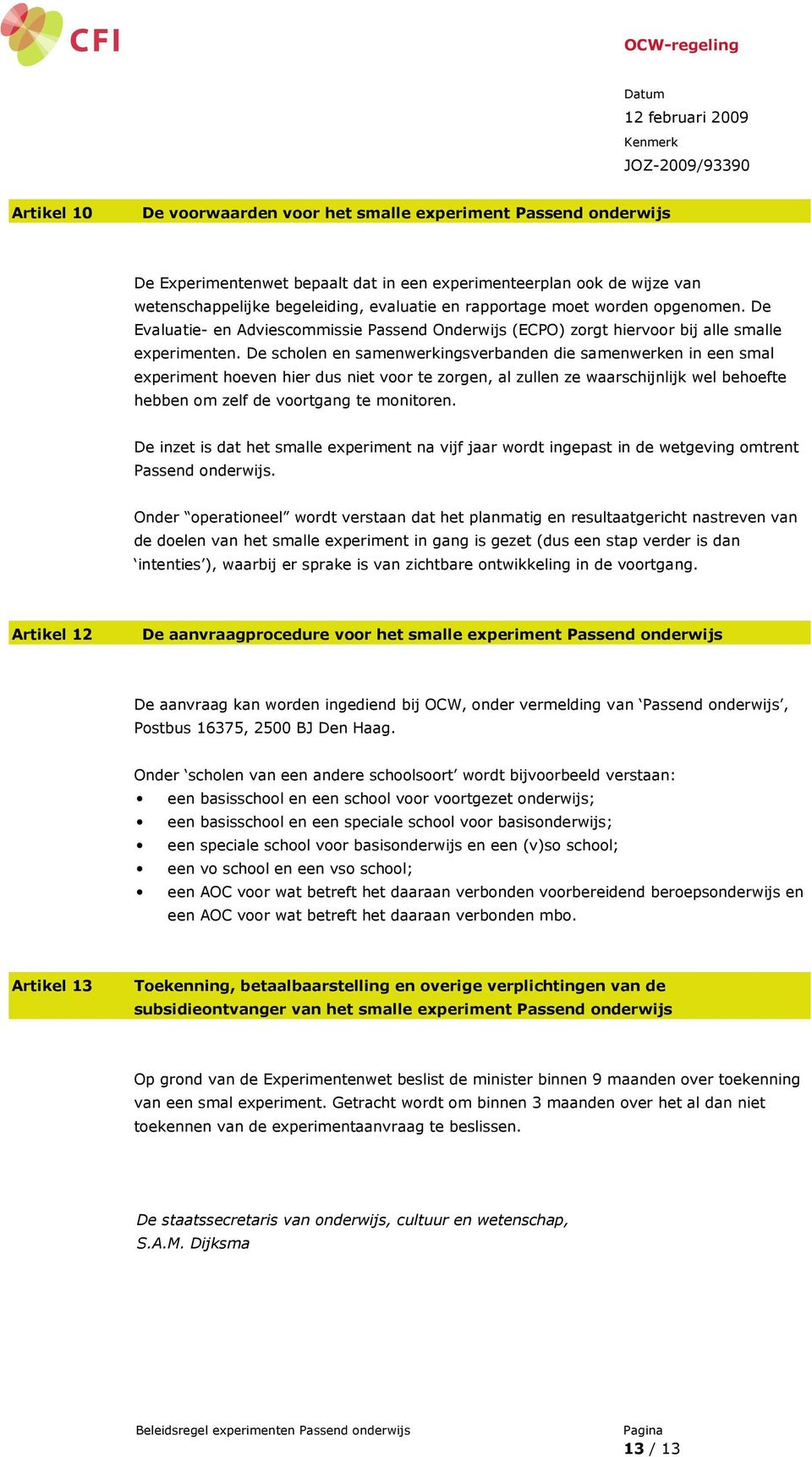 De scholen en samenwerkingsverbanden die samenwerken in een smal experiment hoeven hier dus niet voor te zorgen, al zullen ze waarschijnlijk wel behoefte hebben om zelf de voortgang te monitoren.