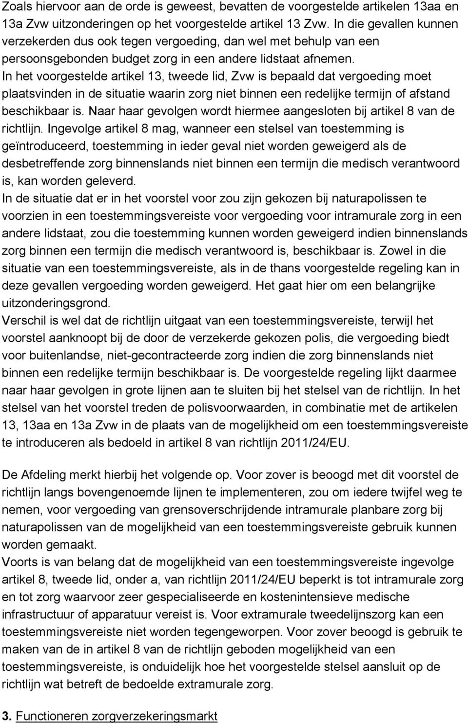 In het voorgestelde artikel 13, tweede lid, Zvw is bepaald dat vergoeding moet plaatsvinden in de situatie waarin zorg niet binnen een redelijke termijn of afstand beschikbaar is.