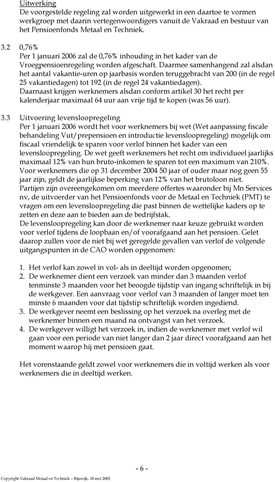 Daarmee samenhangend zal alsdan het aantal vakantie-uren op jaarbasis worden teruggebracht van 200 (in de regel 25 vakantiedagen) tot 192 (in de regel 24 vakantiedagen).