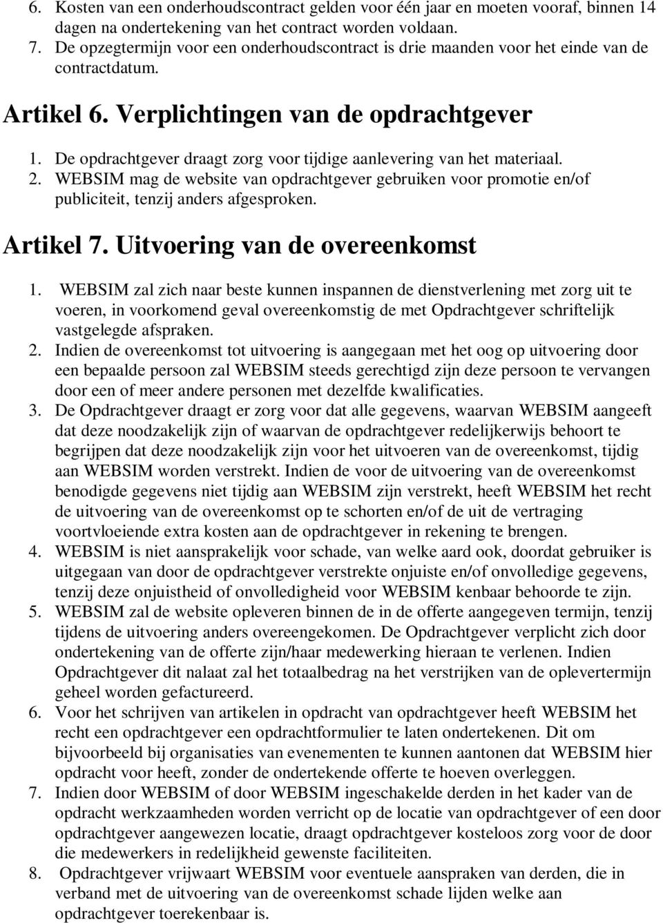 De opdrachtgever draagt zorg voor tijdige aanlevering van het materiaal. 2. WEBSIM mag de website van opdrachtgever gebruiken voor promotie en/of publiciteit, tenzij anders afgesproken. Artikel 7.