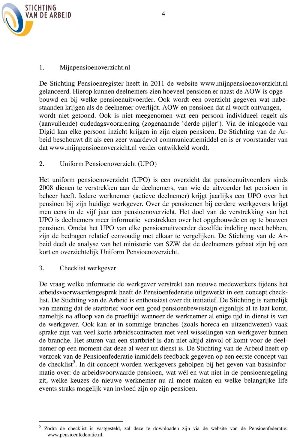 AOW en pensioen dat al wordt ontvangen, wordt niet getoond. Ook is niet meegenomen wat een persoon individueel regelt als (aanvullende) oudedagsvoorziening (zogenaamde derde pijler ).